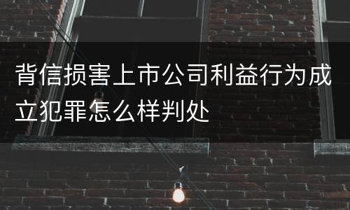 背信损害上市公司利益行为成立犯罪怎么样判处