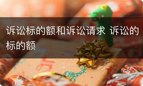 诉讼标的额和诉讼请求 诉讼的标的额