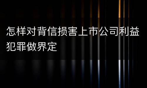 怎样对背信损害上市公司利益犯罪做界定