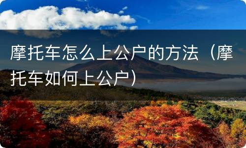 摩托车怎么上公户的方法（摩托车如何上公户）