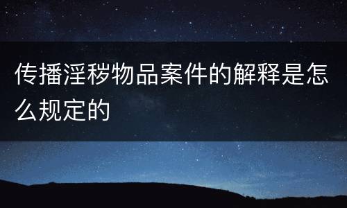 传播淫秽物品案件的解释是怎么规定的