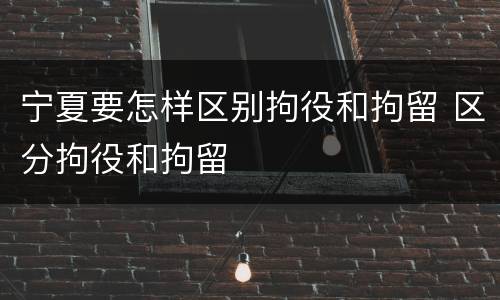 宁夏要怎样区别拘役和拘留 区分拘役和拘留
