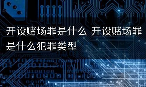 开设赌场罪是什么 开设赌场罪是什么犯罪类型