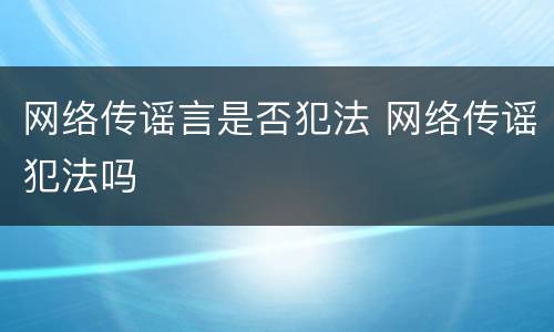 网络传谣言是否犯法 网络传谣犯法吗