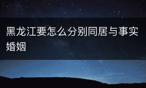 黑龙江要怎么分别同居与事实婚姻
