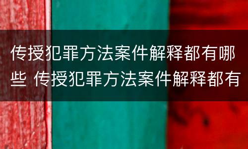 传授犯罪方法案件解释都有哪些 传授犯罪方法案件解释都有哪些类型