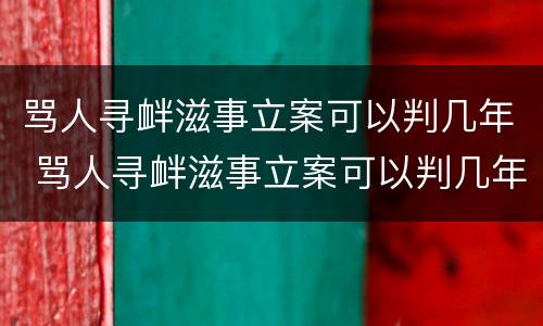 骂人寻衅滋事立案可以判几年 骂人寻衅滋事立案可以判几年刑