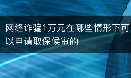 网络诈骗1万元在哪些情形下可以申请取保候审的