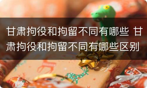 甘肃拘役和拘留不同有哪些 甘肃拘役和拘留不同有哪些区别