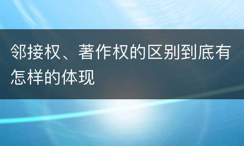 邻接权、著作权的区别到底有怎样的体现