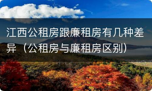 江西公租房跟廉租房有几种差异（公租房与廉租房区别）