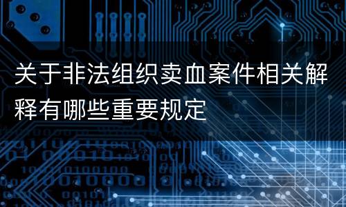 关于非法组织卖血案件相关解释有哪些重要规定