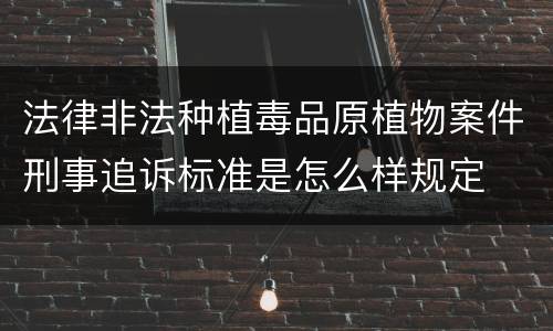 法律非法种植毒品原植物案件刑事追诉标准是怎么样规定