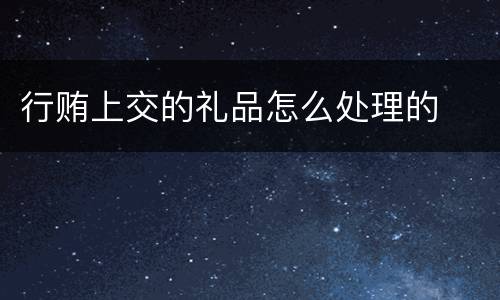 行贿上交的礼品怎么处理的