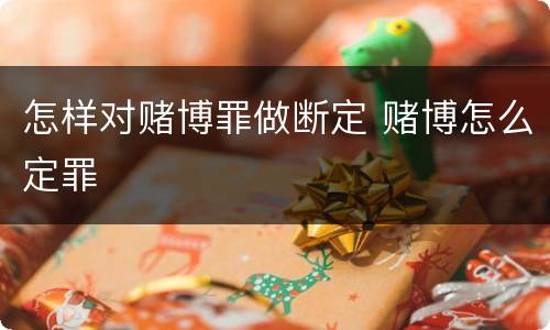 怎样对赌博罪做断定 赌博怎么定罪