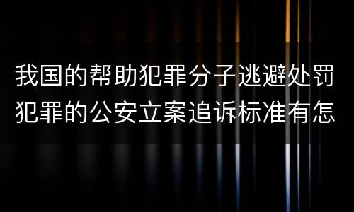我国的帮助犯罪分子逃避处罚犯罪的公安立案追诉标准有怎样的规定