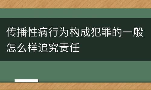 传播性病行为构成犯罪的一般怎么样追究责任