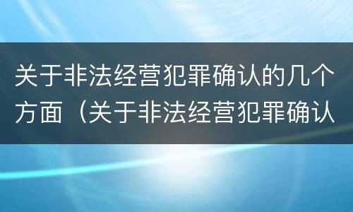关于非法经营犯罪确认的几个方面（关于非法经营犯罪确认的几个方面问题）