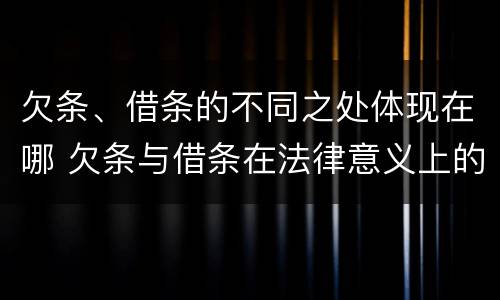 欠条、借条的不同之处体现在哪 欠条与借条在法律意义上的不同