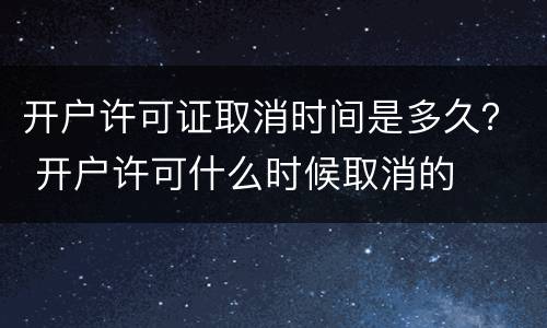 开户许可证取消时间是多久？ 开户许可什么时候取消的