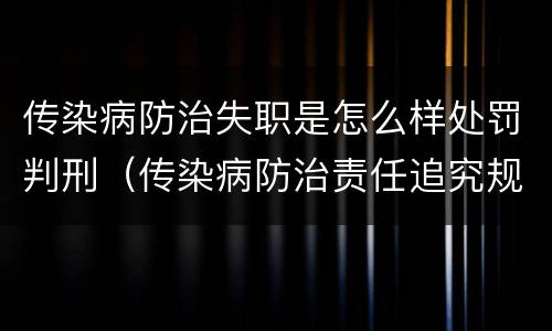 传染病防治失职是怎么样处罚判刑（传染病防治责任追究规定）