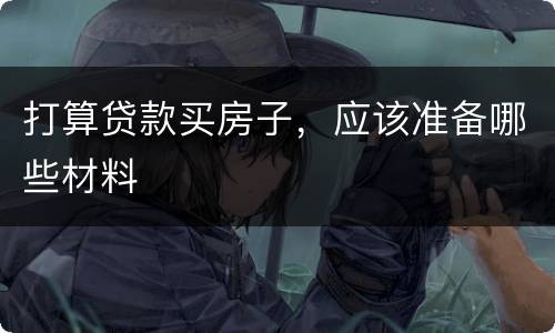 打算贷款买房子，应该准备哪些材料