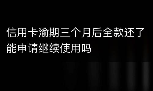 信用卡渝期三个月后全款还了能申请继续使用吗