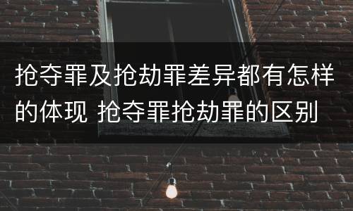 抢夺罪及抢劫罪差异都有怎样的体现 抢夺罪抢劫罪的区别