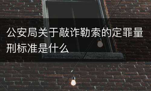 公安局关于敲诈勒索的定罪量刑标准是什么