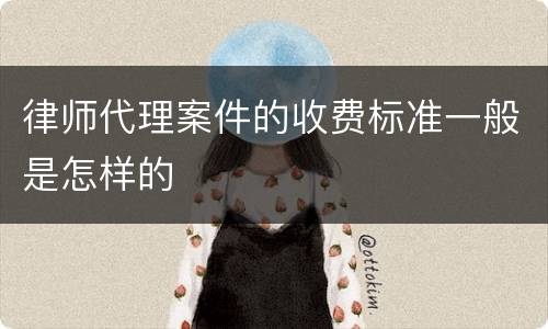 律师代理案件的收费标准一般是怎样的