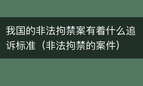 我国的非法拘禁案有着什么追诉标准（非法拘禁的案件）