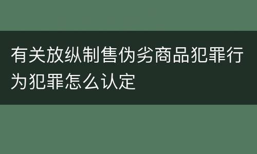 有关放纵制售伪劣商品犯罪行为犯罪怎么认定