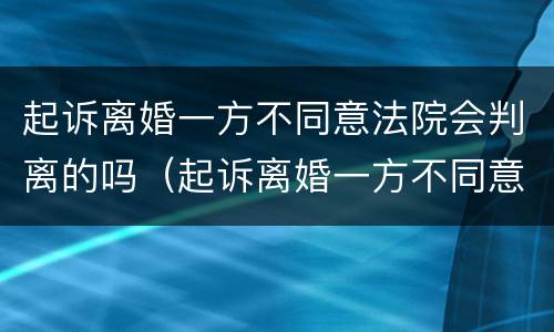 起诉离婚一方不同意法院会判离的吗（起诉离婚一方不同意能判离吗）