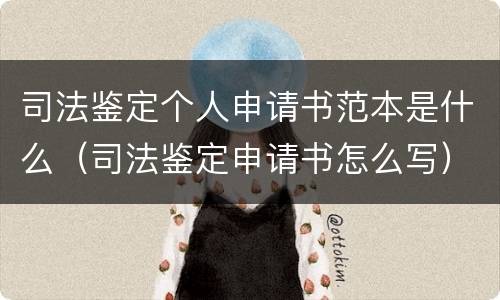 司法鉴定个人申请书范本是什么（司法鉴定申请书怎么写）