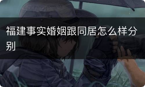 福建事实婚姻跟同居怎么样分别