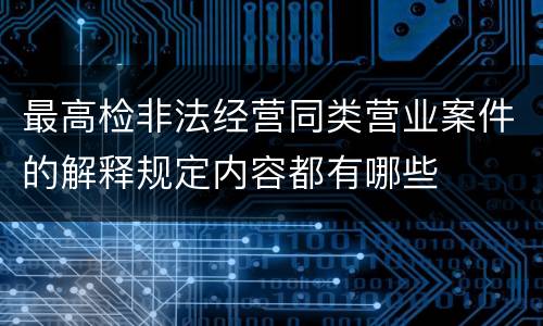 最高检非法经营同类营业案件的解释规定内容都有哪些