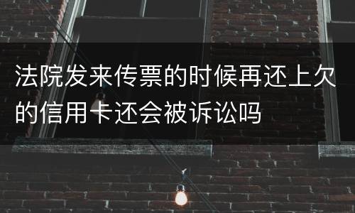 法院发来传票的时候再还上欠的信用卡还会被诉讼吗