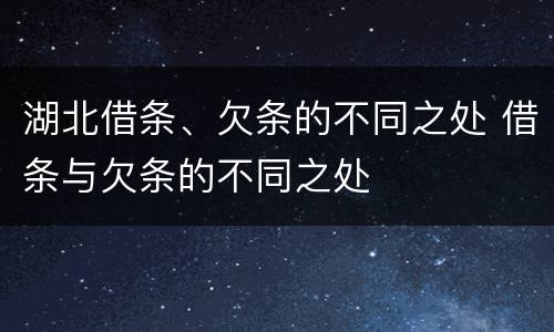 湖北借条、欠条的不同之处 借条与欠条的不同之处