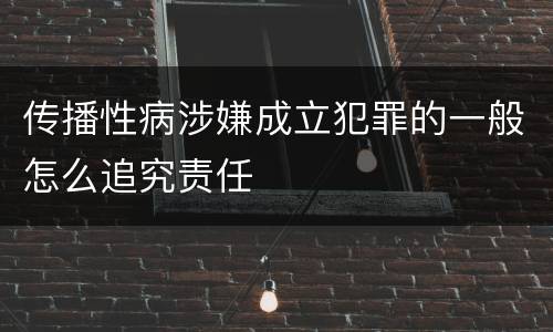传播性病涉嫌成立犯罪的一般怎么追究责任