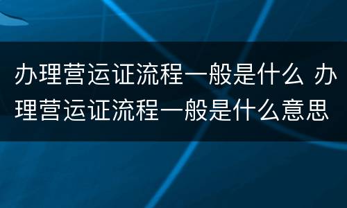 办理营运证流程一般是什么 办理营运证流程一般是什么意思
