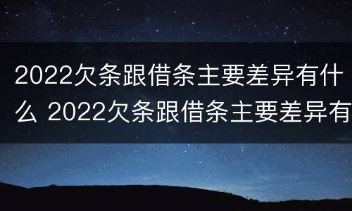 2022欠条跟借条主要差异有什么 2022欠条跟借条主要差异有什么影响