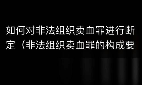 如何对非法组织卖血罪进行断定（非法组织卖血罪的构成要件）