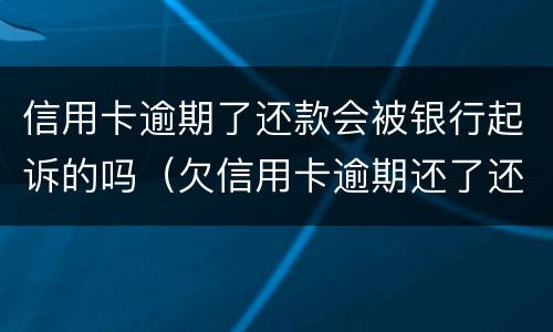 信用卡逾期了还款会被银行起诉的吗（欠信用卡逾期还了还会影响信用吗）