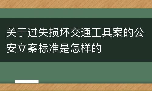 关于过失损坏交通工具案的公安立案标准是怎样的