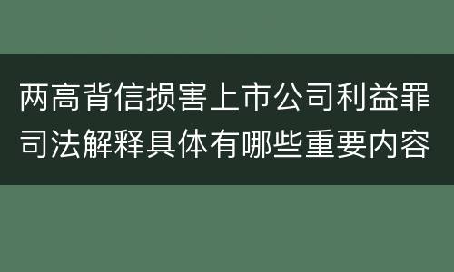 两高背信损害上市公司利益罪司法解释具体有哪些重要内容