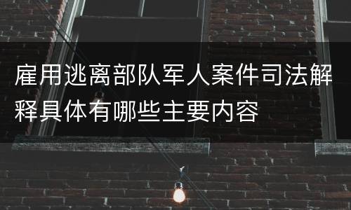 雇用逃离部队军人案件司法解释具体有哪些主要内容