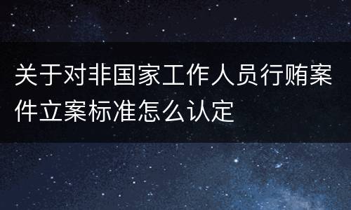 关于对非国家工作人员行贿案件立案标准怎么认定