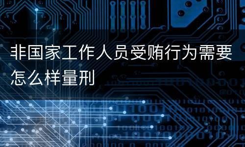 非国家工作人员受贿行为需要怎么样量刑