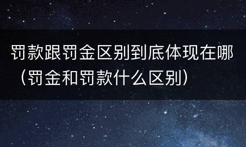 罚款跟罚金区别到底体现在哪（罚金和罚款什么区别）