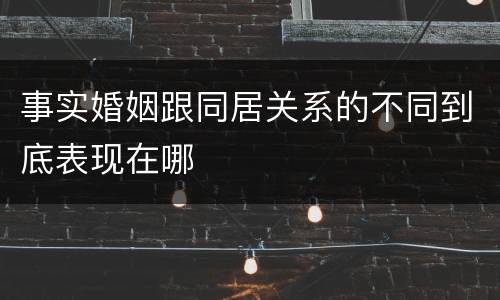 事实婚姻跟同居关系的不同到底表现在哪